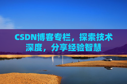 CSDN博客专栏，探索技术深度，分享经验智慧